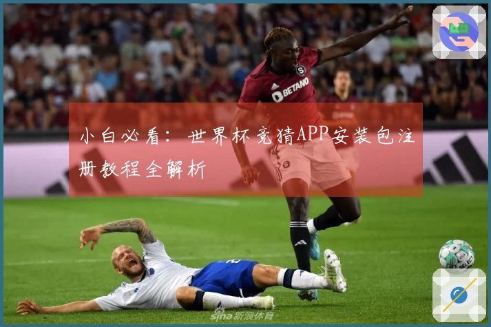 小白必看：世界杯竞猜APP安装包注册教程全解析