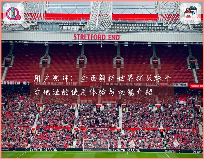 用户测评：全面解析世界杯买球平台地址的使用体验与功能介绍