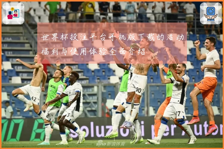 世界杯投注平台手机版下载的活动福利与使用体验全面介绍